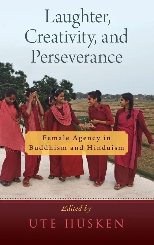 Laughter, Creativity, and Perseverance: Female Agency in Buddhism and Hinduism (AAR RELIGION CULTURE AND HISTORY SERIES)