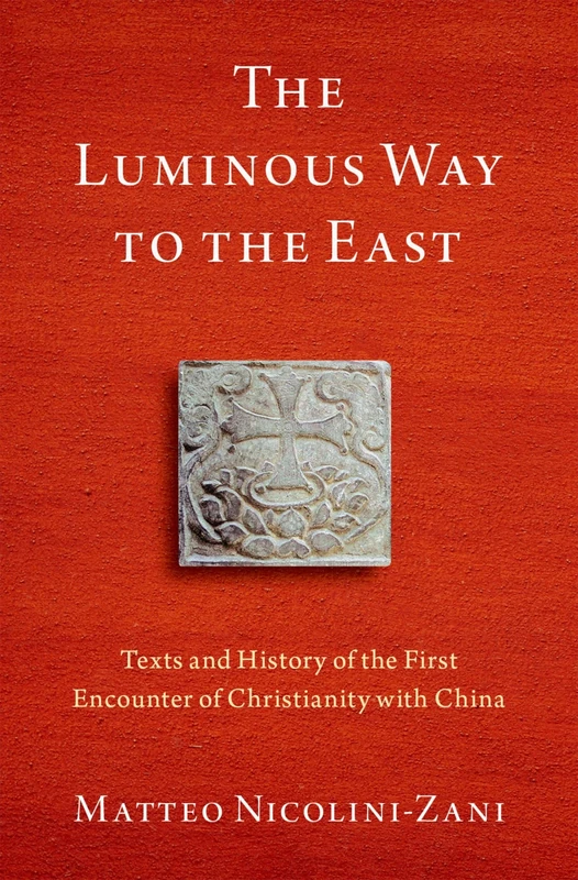 The Luminous Way to the East: Texts and History of the First Encounter of Christianity with China (AAR Religion in Translation)