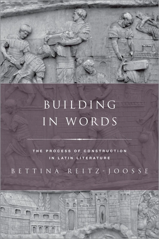 Building in Words: The Process of Construction in Latin Literature (Classical Culture and Society)