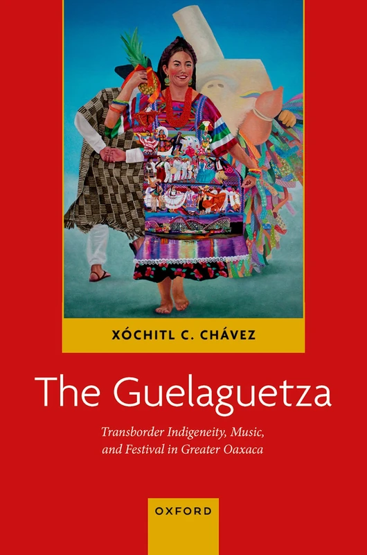 The Guelaguetza: Transborder Indigeneity, Music, and Festival in Greater Oaxaca (Currents in Latin American and Iberian Music)