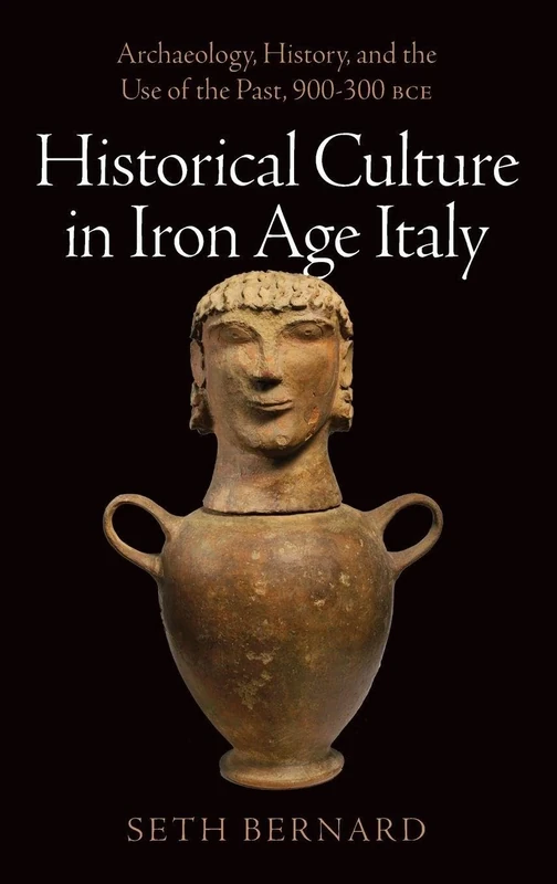 Historical Culture in Iron Age Italy: Archaeology, History, and the Use of the Past, 900-300 BCE