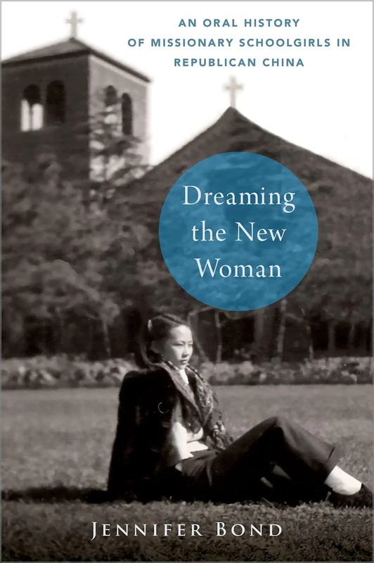 Dreaming the New Woman: An Oral History of Missionary Schoolgirls in Republican China (Oxford Oral History Series)