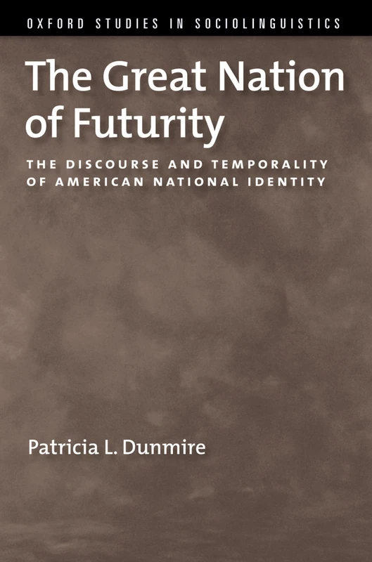 The Great Nation of Futurity: The Discourse and Temporality of American National Identity (OXFORD STUDIES SOCIOLINGUISTICS SERIES)