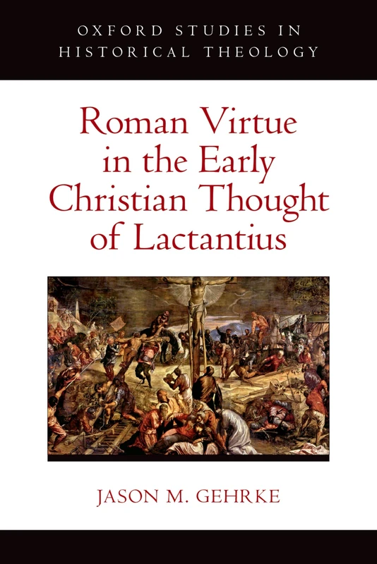 Roman Virtue in the Early Christian Thought of Lactantius (Oxford Studies in Historical Theology)