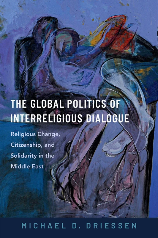 The Global Politics of Interreligious Dialogue: Religious Change, Citizenship, and Solidarity in the Middle East - Image 1