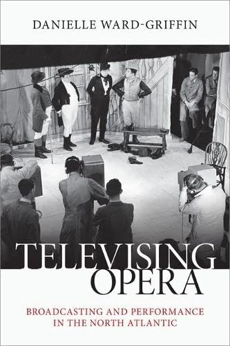 Televising Opera: Broadcasting and Performance in the North Atlantic (Oxford Music / Media)