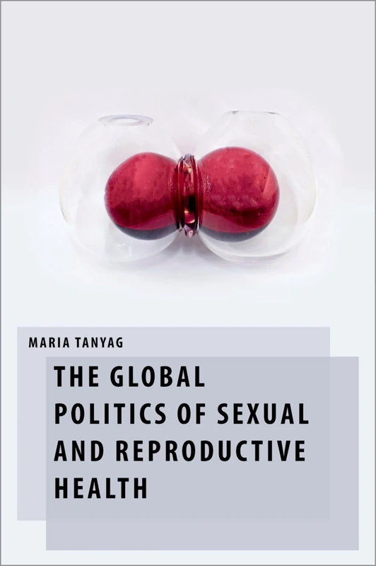 The Global Politics of Sexual and Reproductive Health (Oxford Studies in Gender and International Relations)