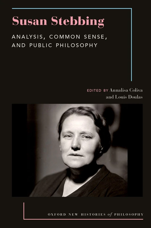 Susan Stebbing: Analysis, Common Sense, and Public Philosophy (Oxford New Histories of Philosophy)