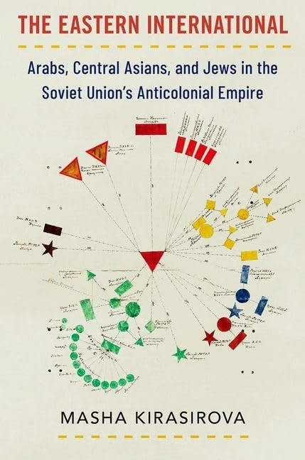 The Eastern International: Arabs, Central Asians, and Jews in the Soviet Union's Anticolonial Empire (Oxford Studies in International History)
