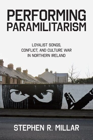 Performing Paramilitarism: Loyalist Songs, Conflict, and Culture War in Northern Ireland