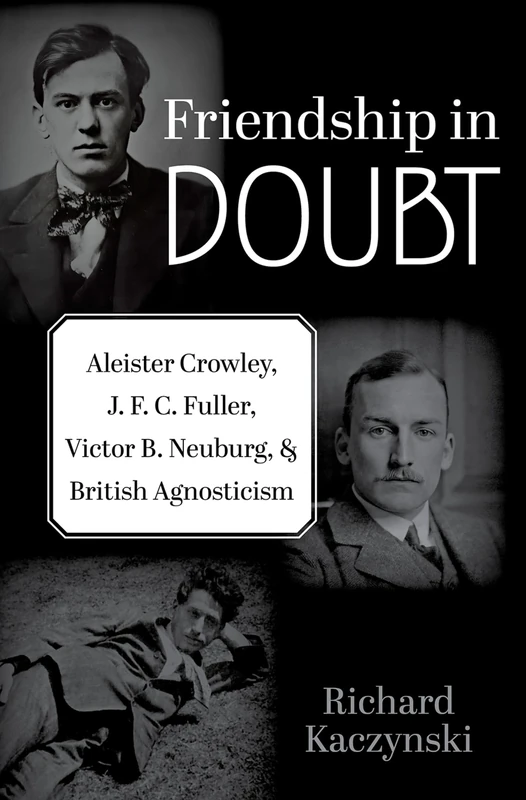 Friendship in Doubt: Aleister Crowley, J. F. C. Fuller, Victor B. Neuburg, and British Agnosticism (Oxford Studies in Western Esotericism)