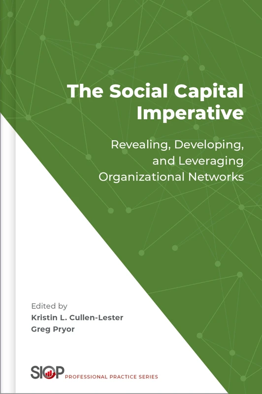 The Social Capital Imperative: Revealing, Developing, and Leveraging Organizational Networks (The Society for Industrial and Organizational Psychology Professional Practice Series)