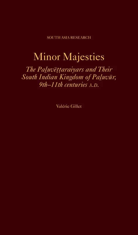 Minor Majesties: The Paluvēṭṭaraiyars and Their South Indian Kingdom of Paluvūr, 9th-11th centuries A.D. (South Asia Research)