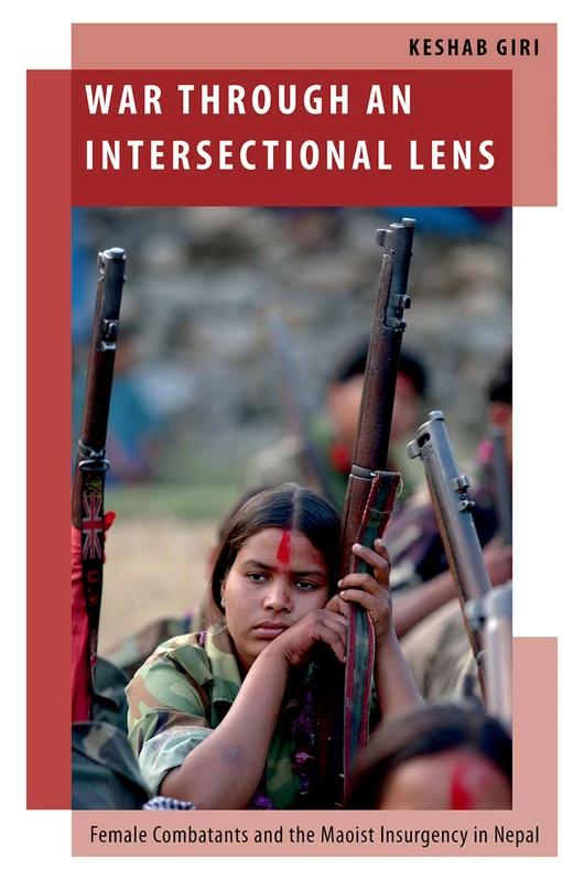 War through an Intersectional Lens: Female Combatants and the Maoist Insurgency in Nepal (Oxford Studies in Gender and International Relations)
