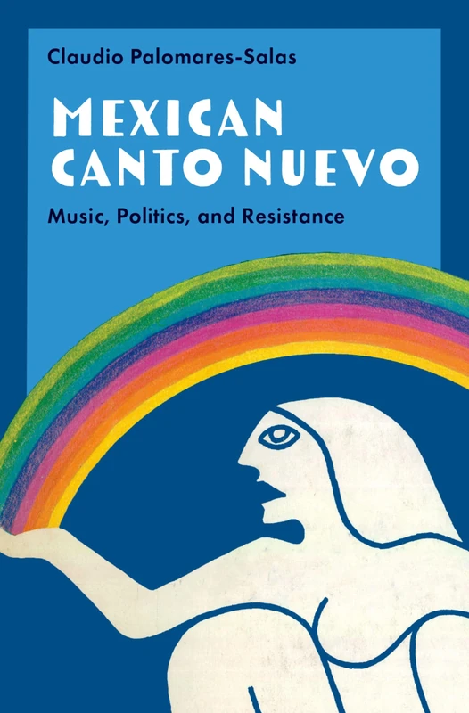 Mexican Canto Nuevo: Music, Politics, and Resistance (Currents in Latin American and Iberian Music)