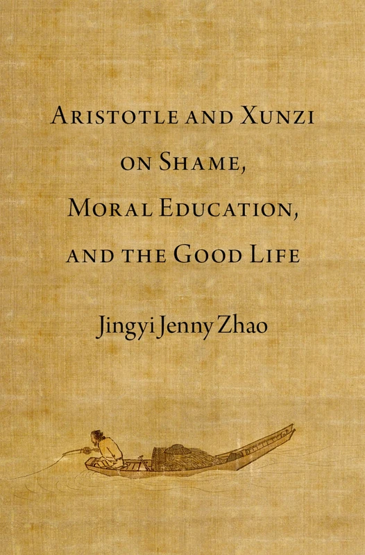 Aristotle and Xunzi on Shame, Moral Education, and the Good Life (Emotions of the Past)