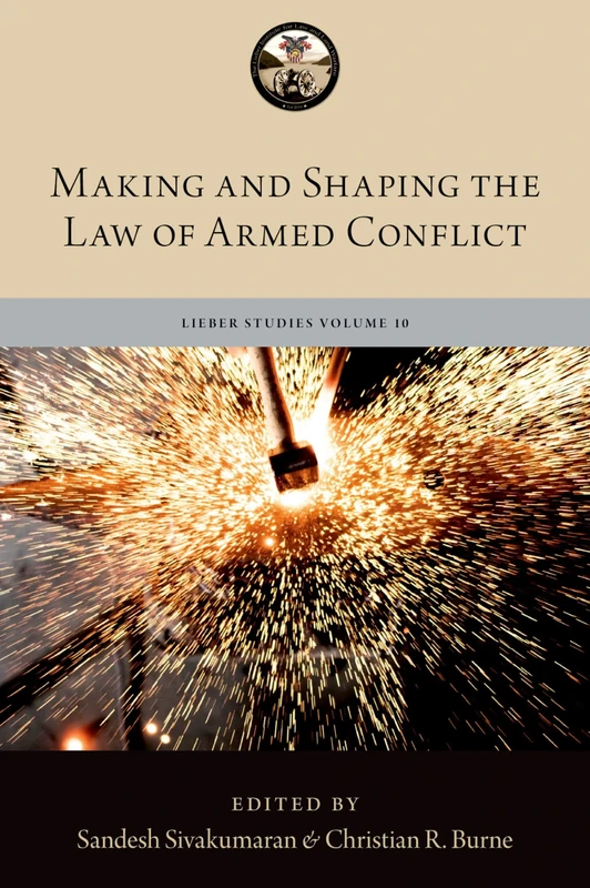 Making and Shaping the Law of Armed Conflict (The Lieber Studies Series)