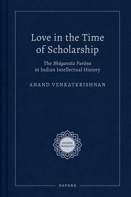 Love in the Time of Scholarship: The Bhagavata Purana in Indian Intellectual History (Rocher Indology)