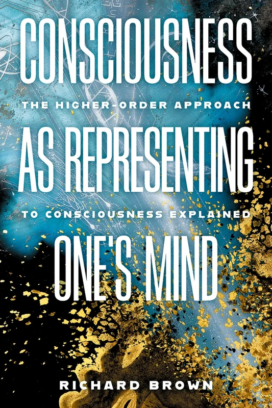 Consciousness as Representing One's Mind: The Higher-Order Approach to Consciousness Explained (Philosophy of Mind)