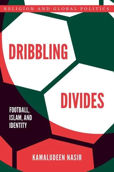 Dribbling Divides: Football, Islam, and Identity (Religion and Global Politics)