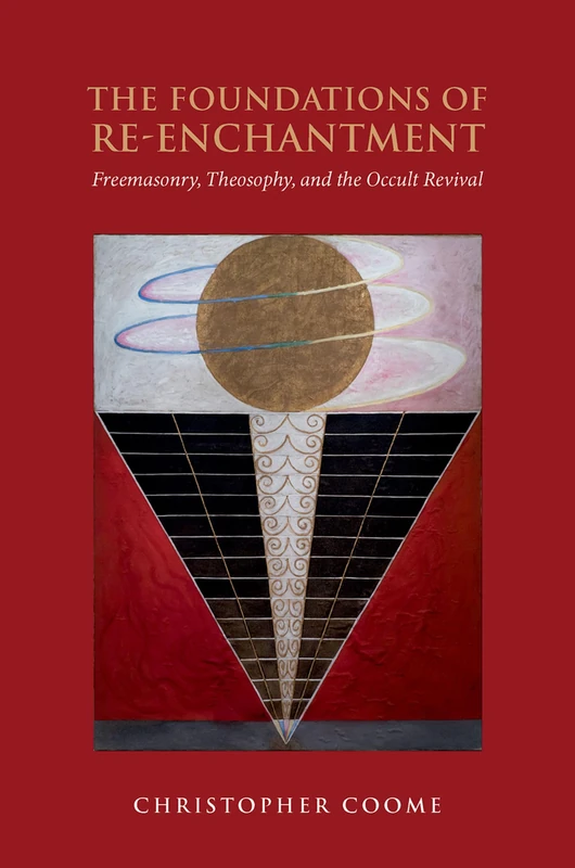The Foundations of Re-Enchantment: Freemasonry, Theosophy, and the Occult Revival (Oxford Studies in Western Esotericism)