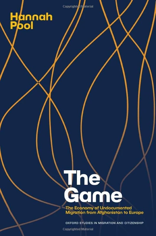 The Game: The Economy of Undocumented Migration from Afghanistan to Europe (Oxford Studies in Migration and Citizenship)