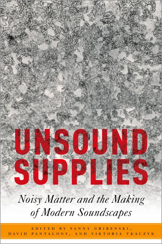 Unsound Supplies: Noisy Matter and the Making of Modern Soundscapes (Critical Conjunctures in Music and Sound)