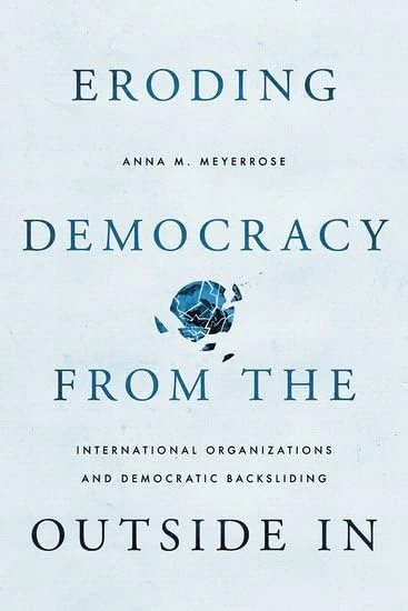 Eroding Democracy from the Outside In: International Organizations and Democratic Backsliding