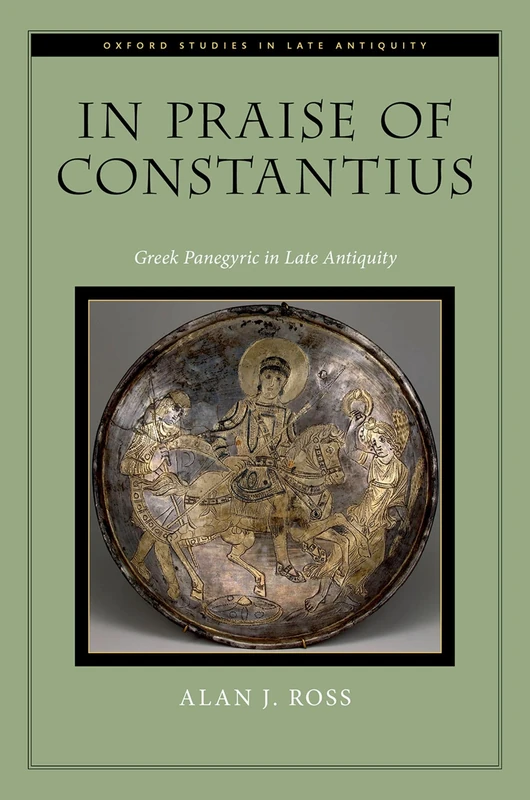 In Praise of Constantius: Greek Panegyric in Late Antiquity (Oxford Studies in Late Antiquity)