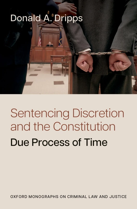 Sentencing Discretion and the Constitution: Due Process of Time (Oxford Monographs on Criminal Law and Justice)