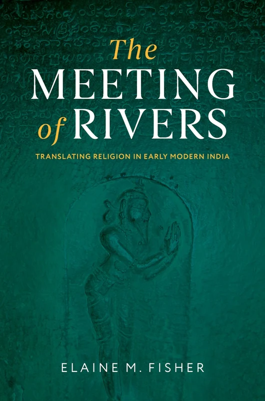 The Meeting of Rivers: Translating Religion in Early Modern India (AAR Religion in Translation)