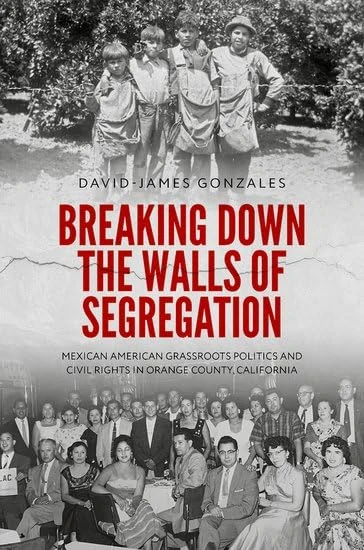 Breaking Down the Walls of Segregation: Mexican American Grassroots Politics and Civil Rights in Orange County, California