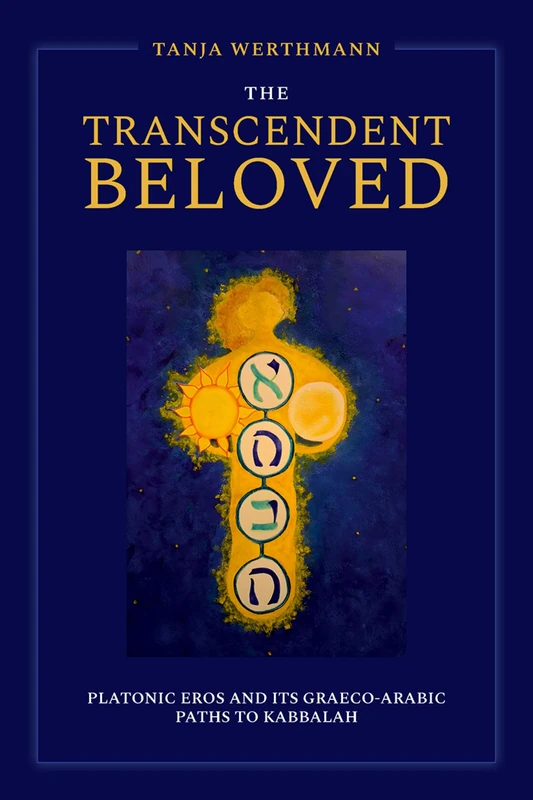 The Transcendent Beloved: Platonic Eros and Its Graeco-Arabic Paths to Kabbalah