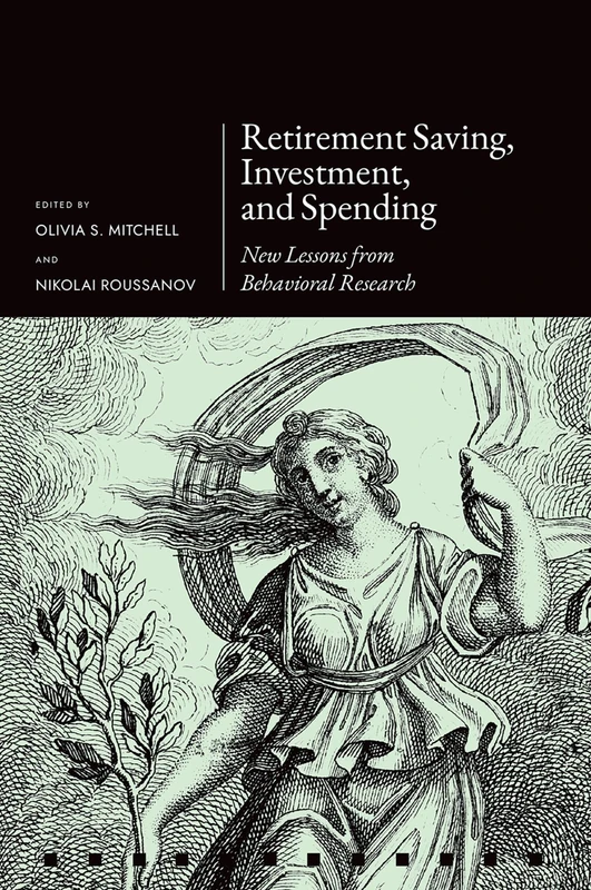 Retirement Saving, Investment, and Spending: New Lessons from Behavioral Research (Pension Research Council Series)