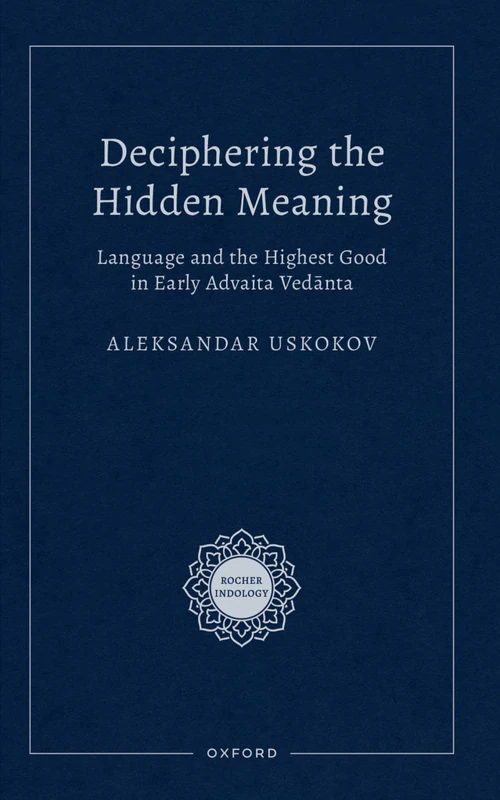 Deciphering the Hidden Meaning: Language and the Highest Good in Early Advaita Vedānta (Rocher Indology)
