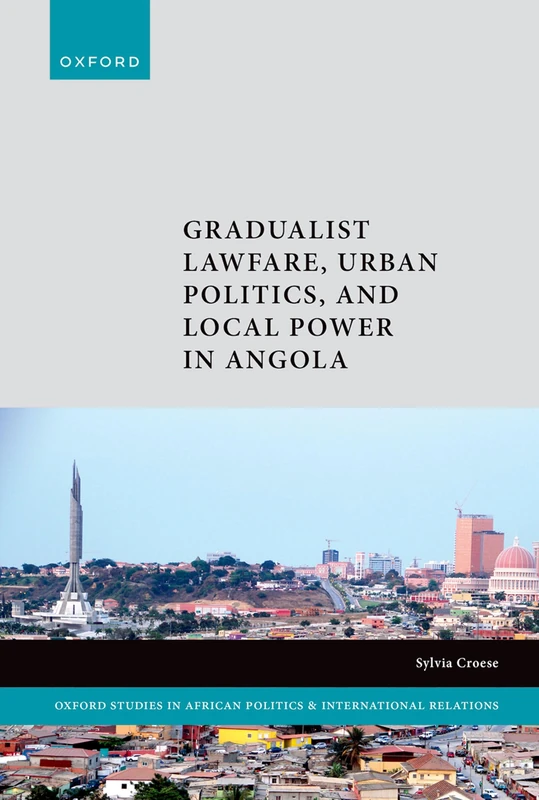 Gradualist Lawfare, Urban Politics, and Local Power in Angola (Oxford Studies in African Politics and International Relations)