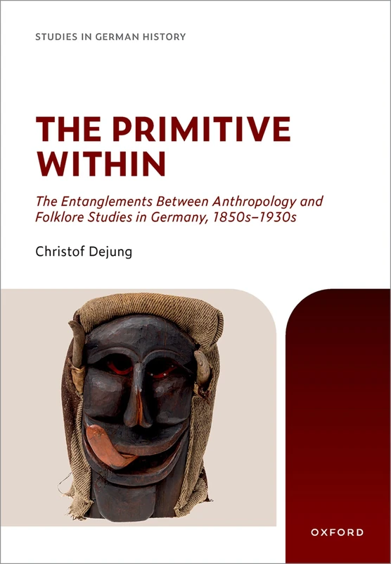 The Primitive Within: The Entanglements Between Anthropology and Folklore Studies in Germany, 1850s–1930s (Studies in German History)