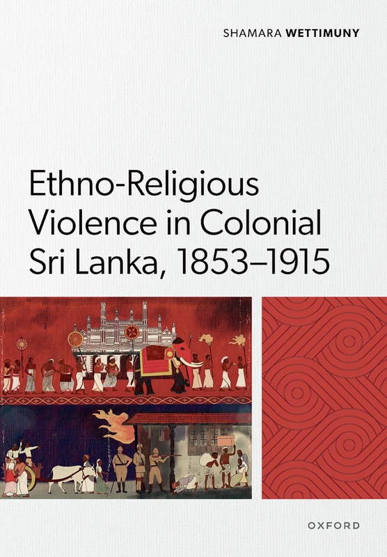 Ethno-Religious Violence in Colonial Sri Lanka, 1853–1915 (Oxford Historical Monographs)
