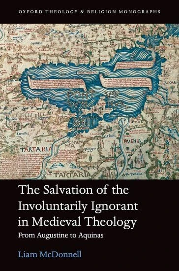 The Salvation of the Involuntarily Ignorant in Medieval Theology: From Augustine to Aquinas (Oxford Theology and Religion Monographs)