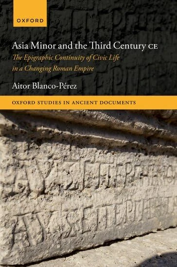 Asia Minor and the Third Century CE: The Epigraphic Continuity of Civic Life in a Changing Roman Empire (Oxford Studies in Ancient Documents)