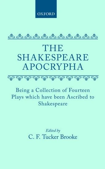 The Shakespeare Apocrypha: Being a Collection of Fourteen Plays Which Have Been Ascribed to Shakespeare