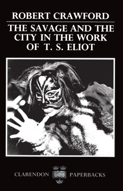 The Savage and the City in the Work of T. S. Eliot (Oxford English Monographs)