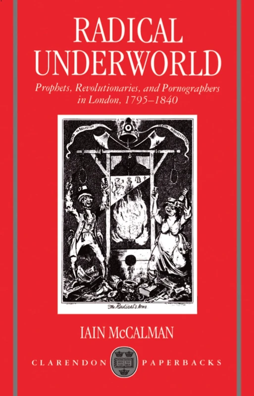 Radical Underworld: Prophets, Revolutionaries, and Pornographers in London, 1795-1840 (Clarendon Paperbacks)