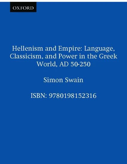 Hellenism and Empire: Language, Classicism, and Power in the Greek World, AD 50-250