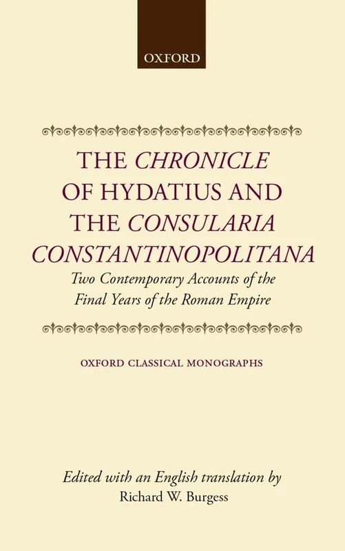 The Chronicle of Hydatius and the Consularia Constantinopolitana: Two Contemporary Accounts of the Final Years of the Roman Empire (Oxford Classical Monographs)