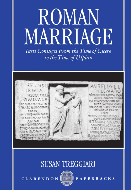 Roman Marriage: Iusti Coniuges from the Time of Cicero to the Time of Ulpian (Clarendon Paperbacks)