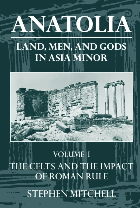 Anatolia Land, Men, and Gods in Asia Minor: Volume 1: The Celts and the Impact of Roman Rule: Land, Men, and Gods in Asia Minor Volume I: The Celts in ... Impact of Roman Rule (Clarendon Paperbacks)