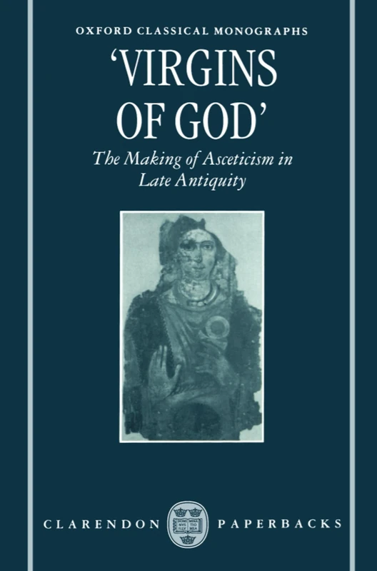 "Virgins of God": The Making of Asceticism in Late Antiquity (Oxford Classical Monographs)