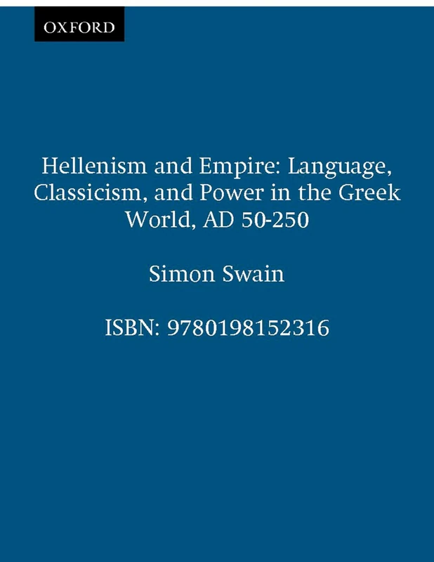 Hellenism and Empire: Language, Classicism, and Power in the Greek World, AD 50-250