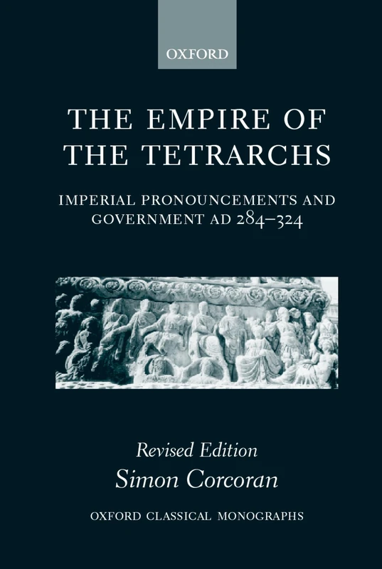 The Empire of the Tetrarchs: Imperial Pronouncements and Government AD 284-324 (Oxford Classical Monographs)
